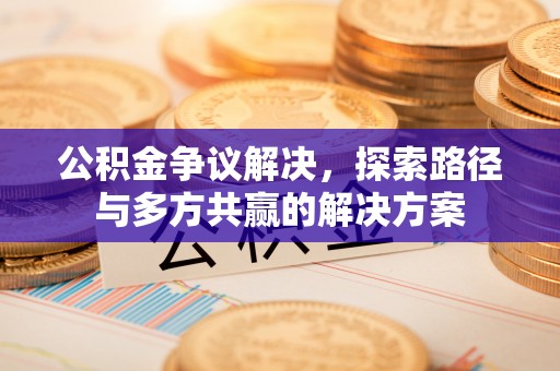 偏关公积金争议解决，探索路径与多方共赢的解决方案