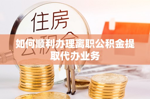 偏关如何顺利办理离职公积金提取代办业务
