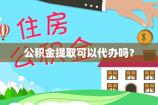 偏关公积金提取可以代办吗？