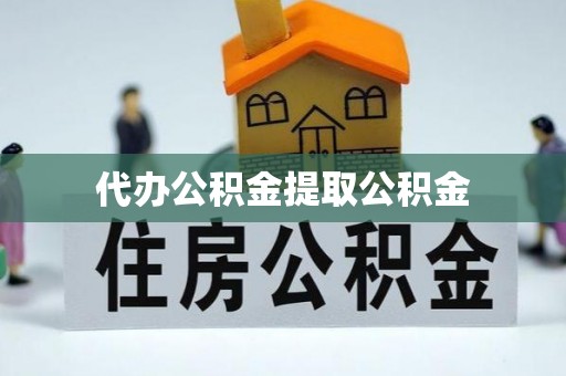 偏关代办公积金提取公积金