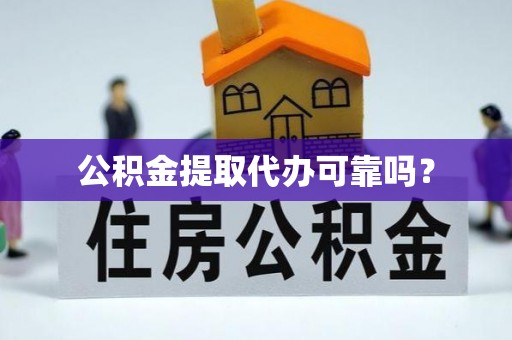 偏关公积金提取代办可靠吗？