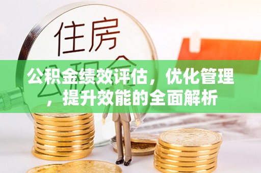 偏关公积金绩效评估，优化管理，提升效能的全面解析