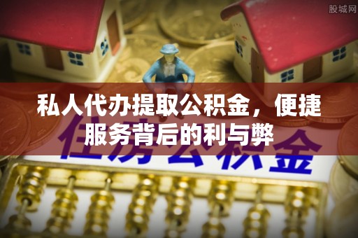 偏关私人代办提取公积金，便捷服务背后的利与弊