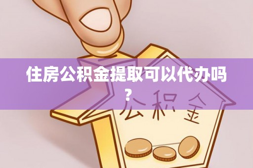 偏关住房公积金提取可以代办吗？