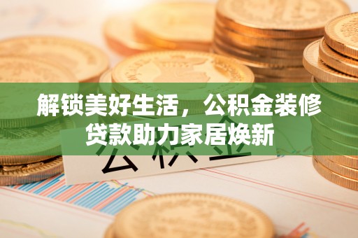 偏关解锁美好生活，公积金装修贷款助力家居焕新