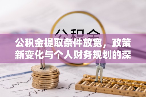 偏关公积金提取条件放宽，政策新变化与个人财务规划的深度解析