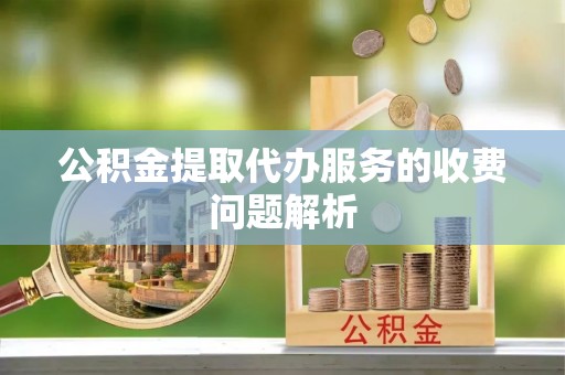 偏关公积金提取代办服务的收费问题解析