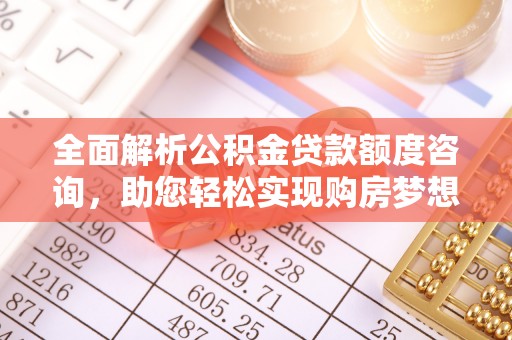 偏关全面解析公积金贷款额度咨询，助您轻松实现购房梦想