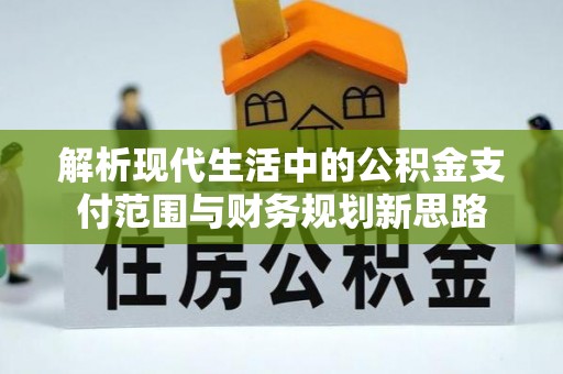 偏关解析现代生活中的公积金支付范围与财务规划新思路