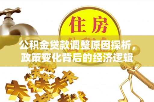 偏关公积金贷款调整原因探析，政策变化背后的经济逻辑