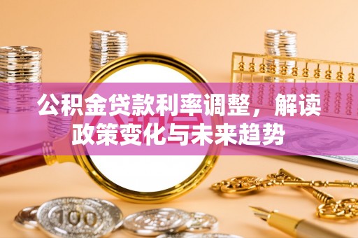 偏关公积金贷款利率调整，解读政策变化与未来趋势