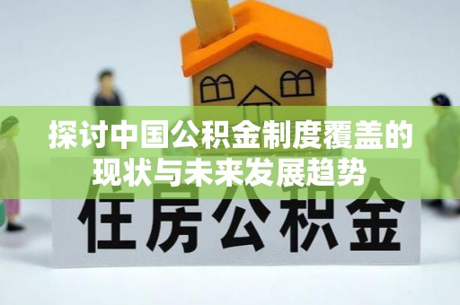 偏关探讨中国公积金制度覆盖的现状与未来发展趋势