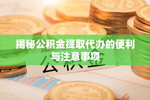 偏关揭秘公积金提取代办的便利与注意事项