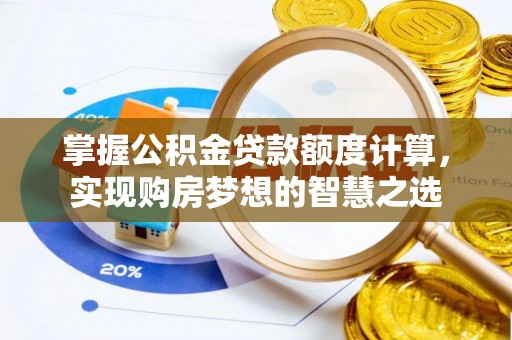 偏关掌握公积金贷款额度计算，实现购房梦想的智慧之选