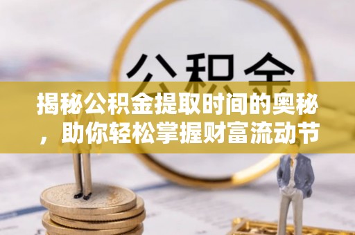 偏关揭秘公积金提取时间的奥秘，助你轻松掌握财富流动节奏