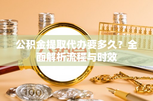 偏关公积金提取代办要多久？全面解析流程与时效
