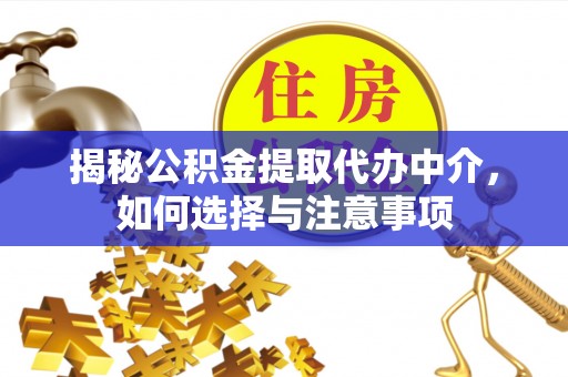 偏关揭秘公积金提取代办中介，如何选择与注意事项