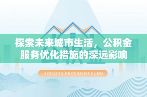 偏关探索未来城市生活，公积金服务优化措施的深远影响