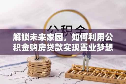 偏关解锁未来家园，如何利用公积金购房贷款实现置业梦想
