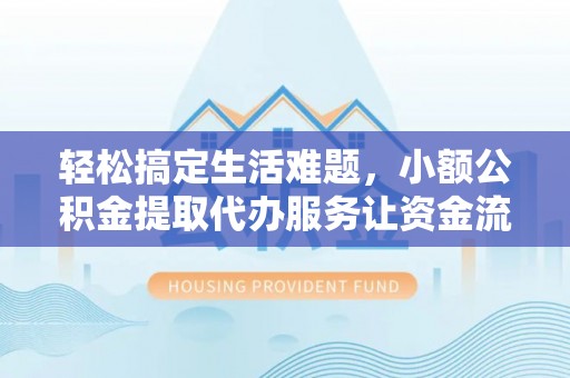 偏关轻松搞定生活难题，小额公积金提取代办服务让资金流动更便捷