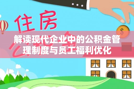 偏关解读现代企业中的公积金管理制度与员工福利优化