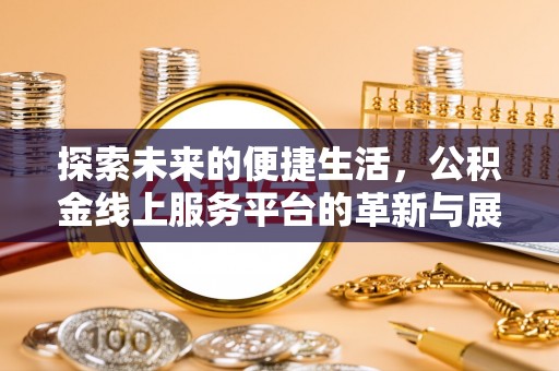 偏关探索未来的便捷生活，公积金线上服务平台的革新与展望