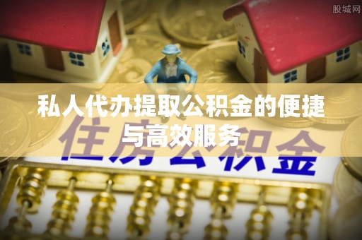偏关私人代办提取公积金的便捷与高效服务