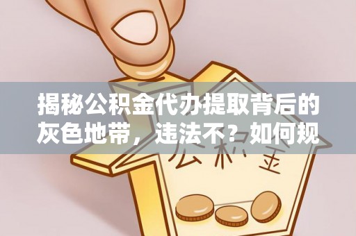 偏关揭秘公积金代办提取背后的灰色地带，违法不？如何规避风险？