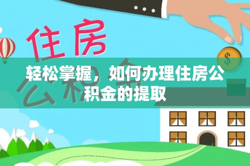 偏关轻松掌握，如何办理住房公积金的提取
