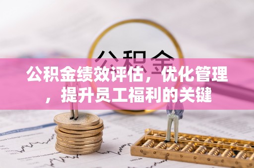 偏关公积金绩效评估，优化管理，提升员工福利的关键