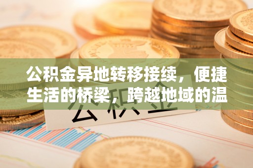 偏关公积金异地转移接续，便捷生活的桥梁，跨越地域的温暖保障