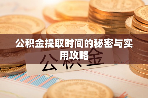 偏关公积金提取时间的秘密与实用攻略