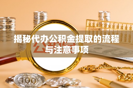 偏关揭秘代办公积金提取的流程与注意事项