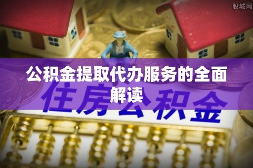 偏关公积金提取代办服务的全面解读