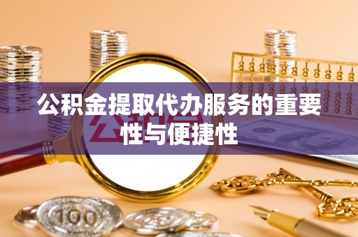 偏关公积金提取代办服务的重要性与便捷性