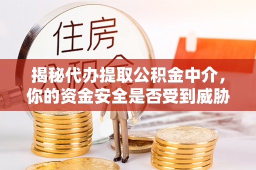 偏关揭秘代办提取公积金中介，你的资金安全是否受到威胁？