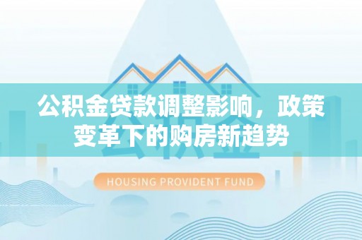 偏关公积金贷款调整影响，政策变革下的购房新趋势