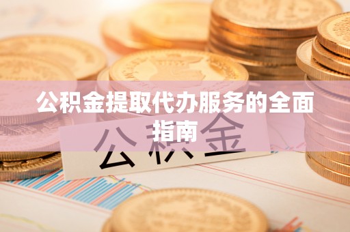 偏关公积金提取代办服务的全面指南