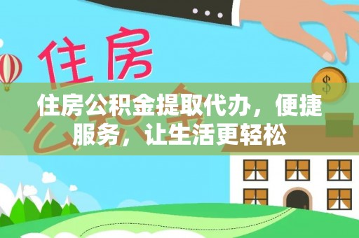 偏关住房公积金提取代办，便捷服务，让生活更轻松