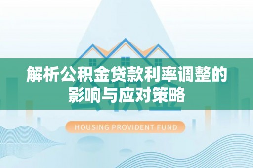 偏关解析公积金贷款利率调整的影响与应对策略