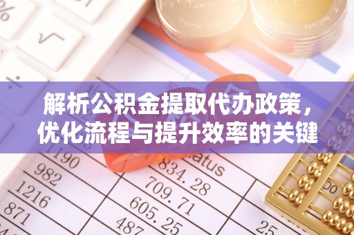 偏关解析公积金提取代办政策，优化流程与提升效率的关键