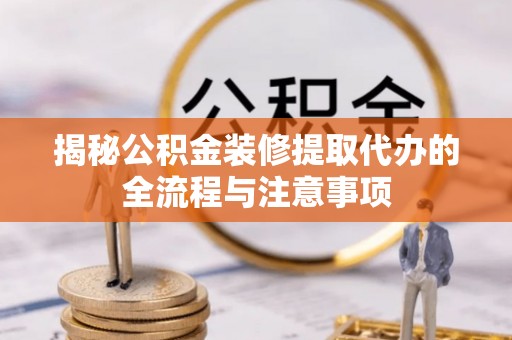 偏关揭秘公积金装修提取代办的全流程与注意事项