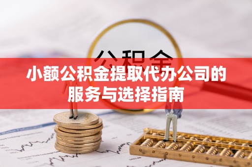 偏关小额公积金提取代办公司的服务与选择指南
