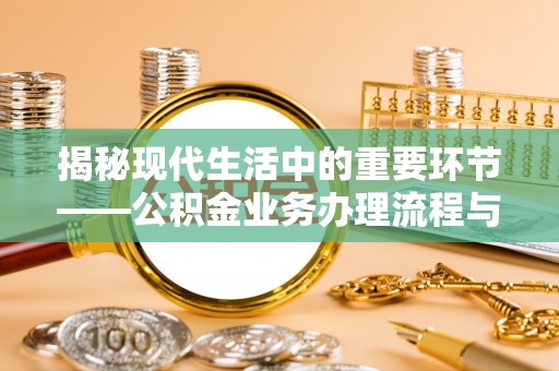偏关揭秘现代生活中的重要环节——公积金业务办理流程与实用技巧
