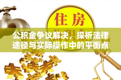 偏关公积金争议解决，探析法律途径与实际操作中的平衡点