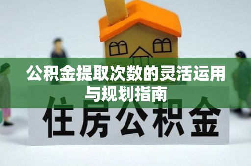 偏关公积金提取次数的灵活运用与规划指南