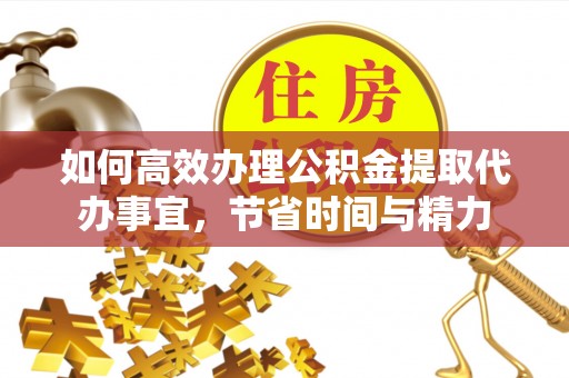 偏关如何高效办理公积金提取代办事宜，节省时间与精力