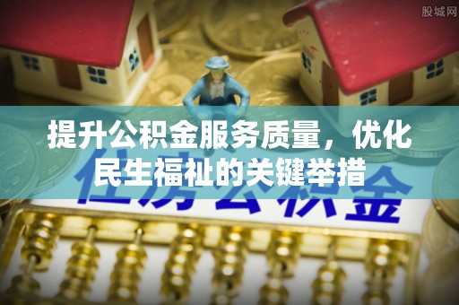 偏关提升公积金服务质量，优化民生福祉的关键举措