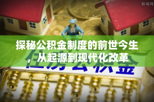 偏关探秘公积金制度的前世今生，从起源到现代化改革