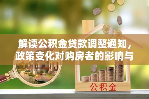 偏关解读公积金贷款调整通知，政策变化对购房者的影响与应对策略